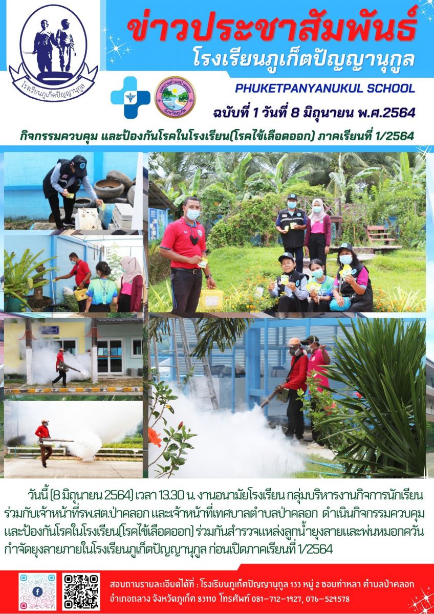 วันนี้ (8 มิถุนายน 2564) เวลา 13.30 น. งานอนามัยโรงเรียน กลุ่มบริหารงานกิจการนักเรียน  ร่วมกับเจ้าหน้าที่รพ.สต.ป่าคลอก และเจ้าหน้าที่เทศบาลตำบลป่าคลอก  ดำเนินกิจกรรมควบคุมและป้องกันโรคในโรงเรียน(โรคไข้เลือดออก) ร่วมกันสำรวจแหล่งลูกน้ำยุงลายและพ่นหมอกควันกำจัดยุงลายภายในโรงเรียนภูเก็ตปัญญานุกูล ก่อนเปิดภาคเรียนที่ 1/2564