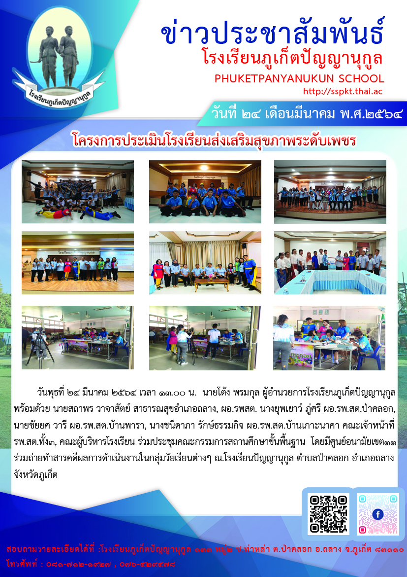 วันพุธที่ ๒๔ มีนาคม ๒๕๖๔ เวลา ๑๓.๐๐ น.  นายโต้ง พรมกุล ผู้อำนวยการโรงเรียนภูเก็ตปัญญานุกูล พร้อมด้วย นายสถาพร วาจาสัตย์ สาธารณสุขอำเภอถลาง, ผอ.รพสต. นางยุพเยาว์ ภู่ศรี ผอ.รพ.สต.ป่าคลอก, นายชัยยศ วารี ผอ.รพ.สต.บ้านพารา, นางชนิดาภา รักษ์ธรรมกิจ ผอ.รพ.สต.บ้านเกาะนาคา คณะเจ้าหน้าที่รพ.สต.ทั้ง๓, คณะผู้บริหารโรงเรียน ร่วมประชุมคณะกรรมการสถานศึกษาขั้นพื้นฐาน  โดยมีศูนย์อนามัยเขต11 ร่วมถ่ายทำสารคดีผลการดำเนินงานในกลุ่มวัยเรียนต่างๆ ณ.โรงเรียนปัญญานุกูล ตำบลป่าคลอก อำเภอถลาง จังหวัดภูเก็ต