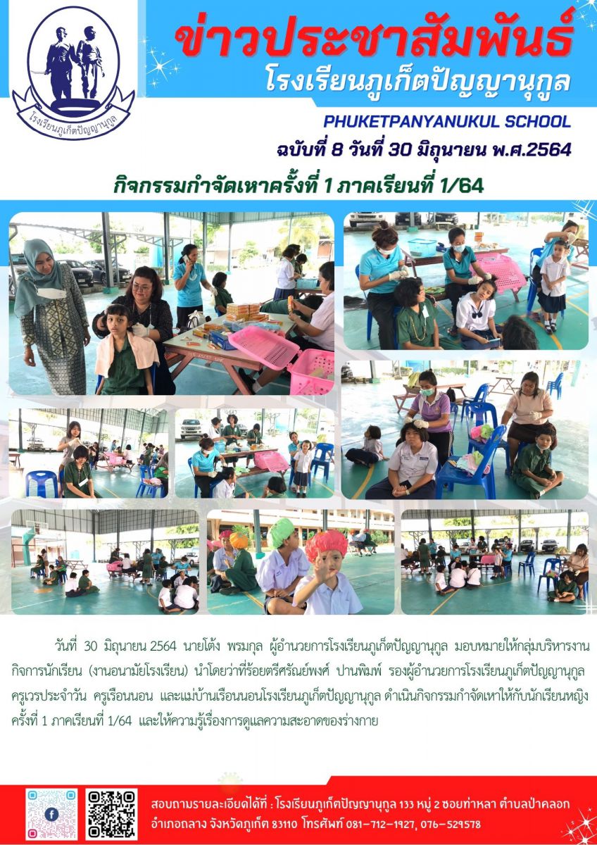             วันที่  30  มิถุนายน 2564  นายโต้ง  พรมกุล  ผู้อำนวยการโรงเรียนภูเก็ตปัญญานุกูล  มอบหมายให้กลุ่มบริหารงาน กิจการนักเรียน  (งานอนามัยโรงเรียน)  นำโดยว่าที่ร้อยตรีศรัณย์พงศ์  ปานพิมพ์  รองผู้อำนวยการโรงเรียนภูเก็ตปัญญานุกูล  ครูเวรประจำวัน  ครูเรือนนอน  และแม่บ้านเรือนนอนโรงเรียนภูเก็ตปัญญานุกูล ดำเนินกิจกรรมกำจัดเหาให้กับนักเรียนหญิง ครั้งที่ 1 ภาคเรียนที่ 1/64  และให้ความรู้เรื่องการดูแลความสะอาดของร่างกาย